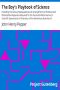 [Gutenberg 41839] • The Boy's Playbook of Science / Including the Various Manipulations and Arrangements of Chemical and Philosophical Apparatus Required for the Successful Performance of Scientific Experiments in Illustration of the Elementary Branches of Chemistry and Natural Philosophy